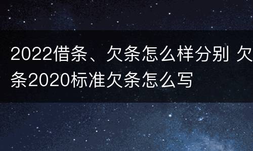 2022借条、欠条怎么样分别 欠条2020标准欠条怎么写