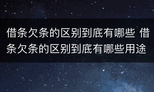 借条欠条的区别到底有哪些 借条欠条的区别到底有哪些用途