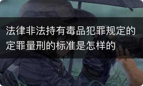 法律非法持有毒品犯罪规定的定罪量刑的标准是怎样的