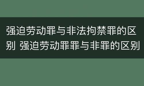 强迫劳动罪与非法拘禁罪的区别 强迫劳动罪罪与非罪的区别