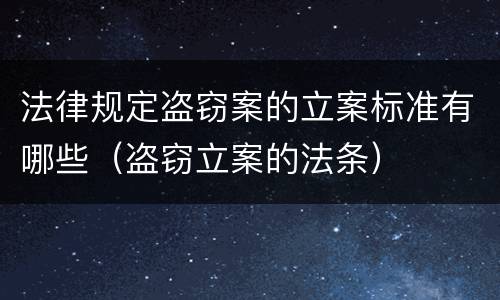 法律规定盗窃案的立案标准有哪些（盗窃立案的法条）
