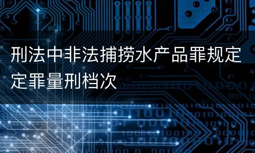 刑法中非法捕捞水产品罪规定定罪量刑档次