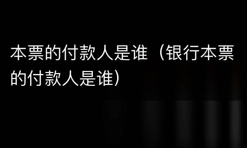 本票的付款人是谁（银行本票的付款人是谁）