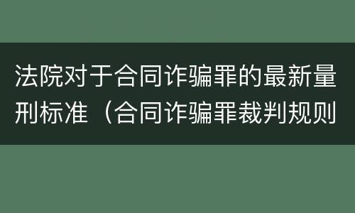 法院对于合同诈骗罪的最新量刑标准（合同诈骗罪裁判规则）