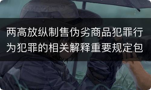 两高放纵制售伪劣商品犯罪行为犯罪的相关解释重要规定包括什么