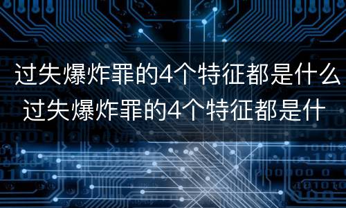 过失爆炸罪的4个特征都是什么 过失爆炸罪的4个特征都是什么意思