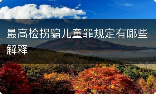 最高检拐骗儿童罪规定有哪些解释