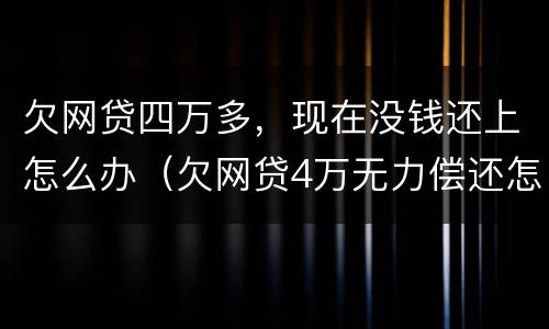 欠网贷四万多，现在没钱还上怎么办（欠网贷4万无力偿还怎么办）