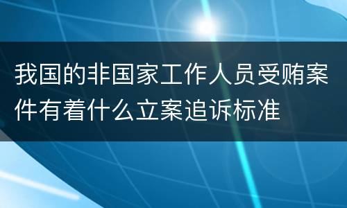 我国的非国家工作人员受贿案件有着什么立案追诉标准