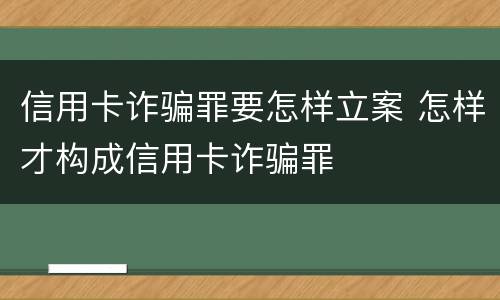 信用卡诈骗罪要怎样立案 怎样才构成信用卡诈骗罪