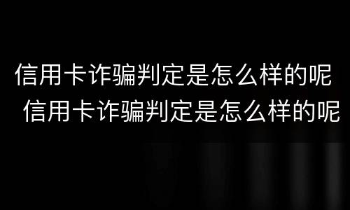 信用卡诈骗判定是怎么样的呢 信用卡诈骗判定是怎么样的呢图片