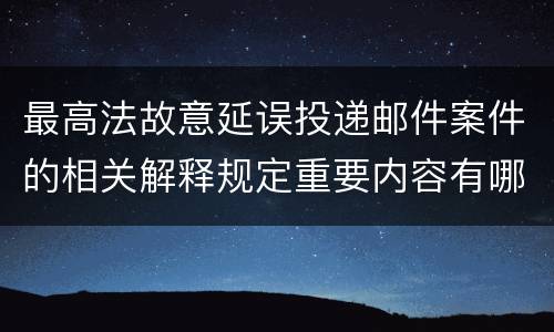 最高法故意延误投递邮件案件的相关解释规定重要内容有哪些