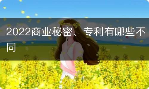 2022商业秘密、专利有哪些不同