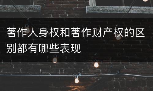 著作人身权和著作财产权的区别都有哪些表现