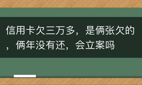 信用卡欠三万多，是俩张欠的，俩年没有还，会立案吗