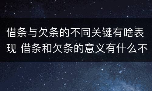 借条与欠条的不同关键有啥表现 借条和欠条的意义有什么不同