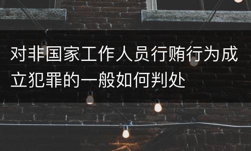 对非国家工作人员行贿行为成立犯罪的一般如何判处