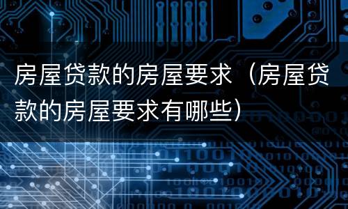 房屋贷款的房屋要求（房屋贷款的房屋要求有哪些）