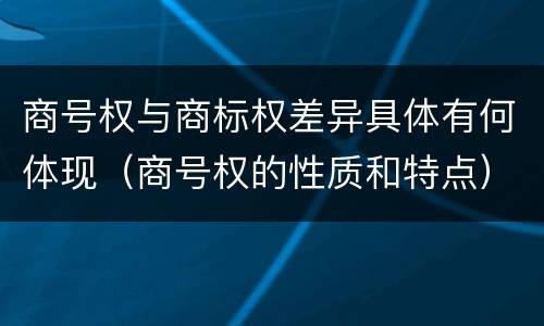 商号权与商标权差异具体有何体现（商号权的性质和特点）