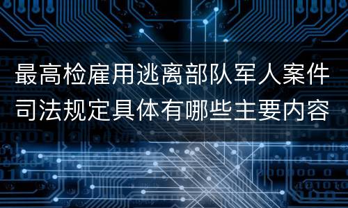 最高检雇用逃离部队军人案件司法规定具体有哪些主要内容