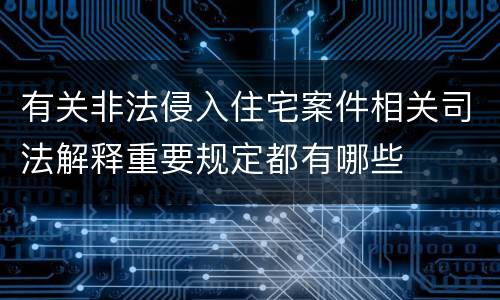 有关非法侵入住宅案件相关司法解释重要规定都有哪些