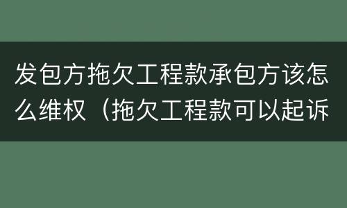 发包方拖欠工程款承包方该怎么维权（拖欠工程款可以起诉发包方和承包方吗）