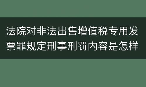 法院对非法出售增值税专用发票罪规定刑事刑罚内容是怎样