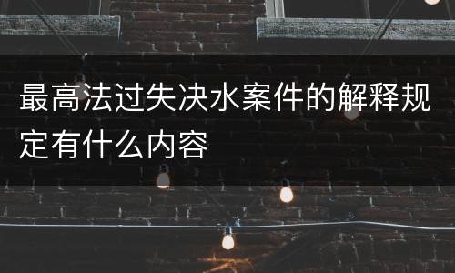 最高法过失决水案件的解释规定有什么内容