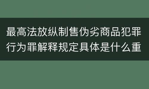 最高法放纵制售伪劣商品犯罪行为罪解释规定具体是什么重要内容
