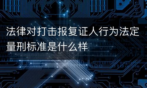 法律对打击报复证人行为法定量刑标准是什么样