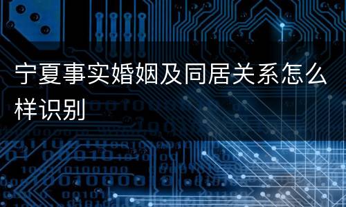 宁夏事实婚姻及同居关系怎么样识别