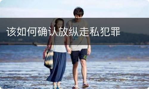 该如何确认放纵走私犯罪