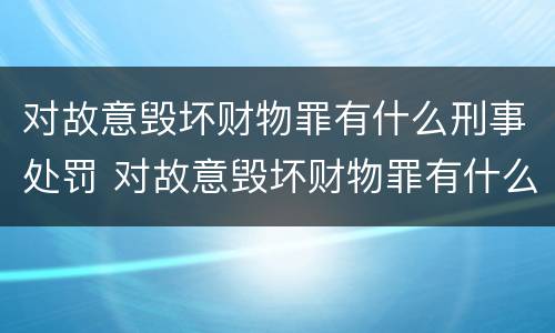 对故意毁坏财物罪有什么刑事处罚 对故意毁坏财物罪有什么刑事处罚规定