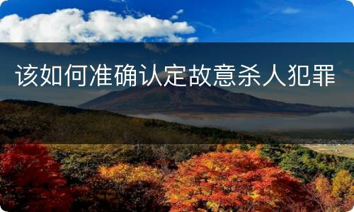 该如何准确认定故意杀人犯罪