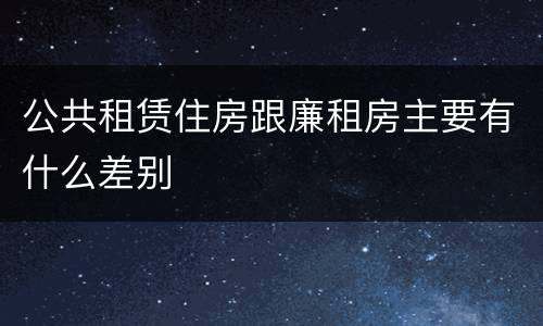 公共租赁住房跟廉租房主要有什么差别