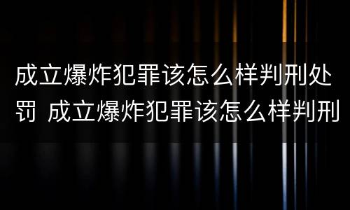 成立爆炸犯罪该怎么样判刑处罚 成立爆炸犯罪该怎么样判刑处罚多少钱