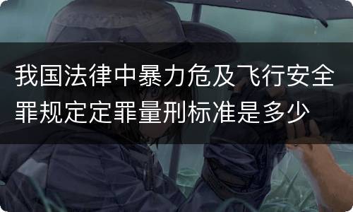 我国法律中暴力危及飞行安全罪规定定罪量刑标准是多少