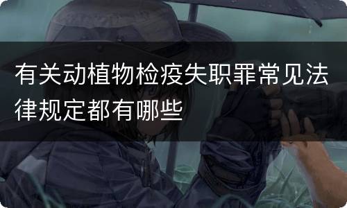有关动植物检疫失职罪常见法律规定都有哪些