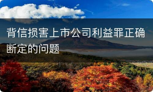 背信损害上市公司利益罪正确断定的问题