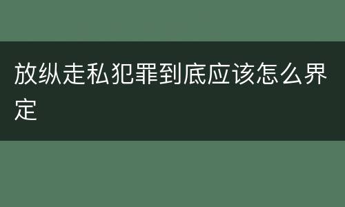 放纵走私犯罪到底应该怎么界定