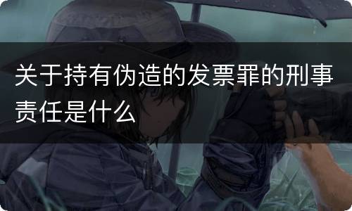 关于持有伪造的发票罪的刑事责任是什么