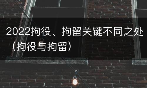 2022拘役、拘留关键不同之处（拘役与拘留）