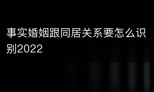 事实婚姻跟同居关系要怎么识别2022