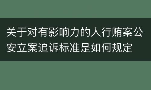 关于对有影响力的人行贿案公安立案追诉标准是如何规定