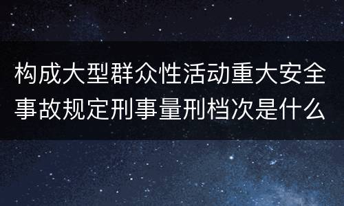 构成大型群众性活动重大安全事故规定刑事量刑档次是什么样