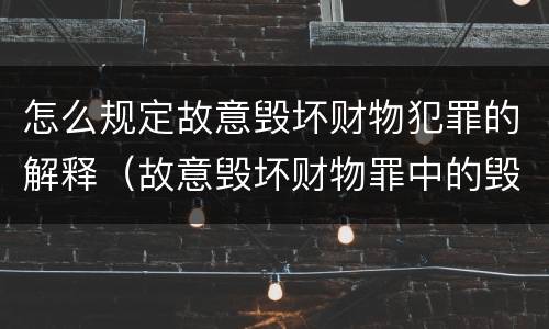 怎么规定故意毁坏财物犯罪的解释（故意毁坏财物罪中的毁坏含义）