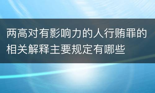 两高对有影响力的人行贿罪的相关解释主要规定有哪些