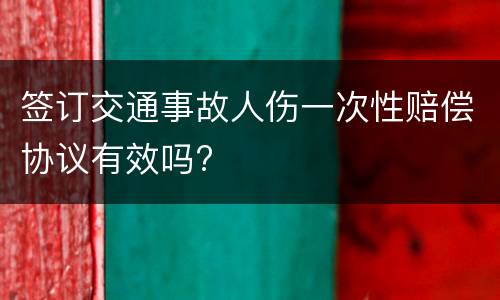 签订交通事故人伤一次性赔偿协议有效吗?