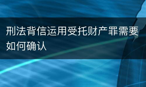 刑法背信运用受托财产罪需要如何确认