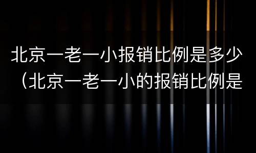 北京一老一小报销比例是多少（北京一老一小的报销比例是多少）